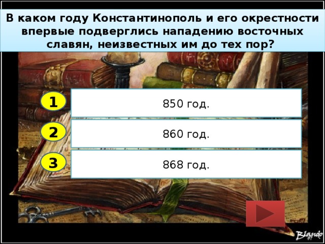 В каком году Константинополь и его окрестности впервые подверглись нападению восточных славян, неизвестных им до тех пор? 850 год. 1 860 год. 2 868 год. 3 