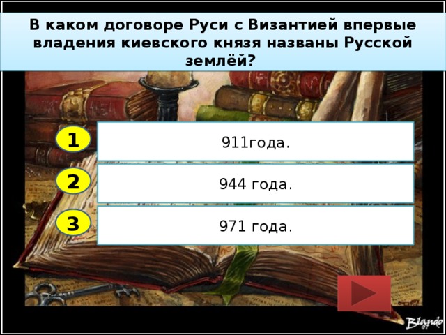 В каком договоре Руси с Византией впервые владения киевского князя названы Русской землёй? 911года. 1 944 года. 2 971 года. 3 