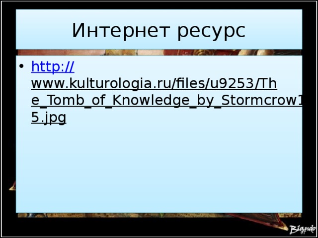 Интернет ресурс http:// www.kulturologia.ru/files/u9253/The_Tomb_of_Knowledge_by_Stormcrow135.jpg  