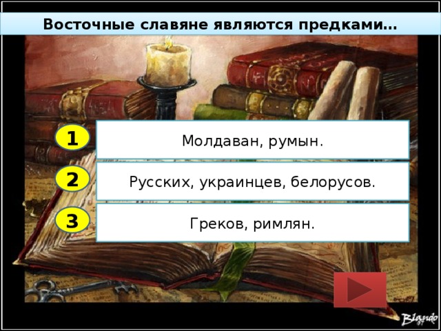 Восточные славяне являются предками… Молдаван, румын. 1 Русских, украинцев, белорусов. 2 Греков, римлян. 3 