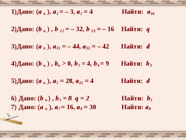 4) Дано: ( b n ) геометрическая прогрессия  b 4 = 40  q = 2  Найти: b 1 . Решение: используя формулу b n = b 1 q  n-1 b 4  =b 1 q 3 ; b 1 = b 4  : q 3 =40:2 3 =40 : 8=5    Ответ: 5.   Решение 