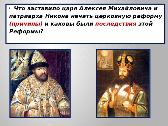 Что заставило царя Алексея Михайловича и патриарха Никона начать церковную реформу (причины) и каковы были последствия этой Реформы?   