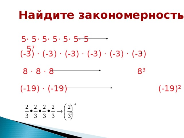 Найдите закономерность в записи 5 · 5 · 5 · 5 · 5 · 5 · 5 5 7  (-3) · (-3) · (-3) · (-3) · (-3) · (-3) (-3) 6 8 · 8 · 8 8 3 (-19) · (-19) (-19) 2 