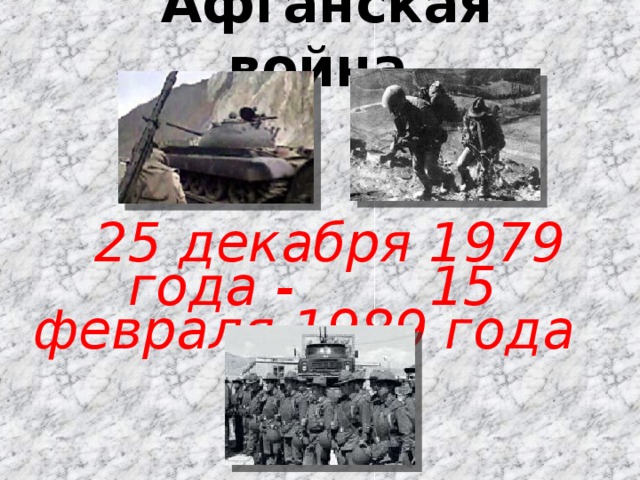   Афганская война    25 декабря 1979 года - 15 февраля 1989 года 