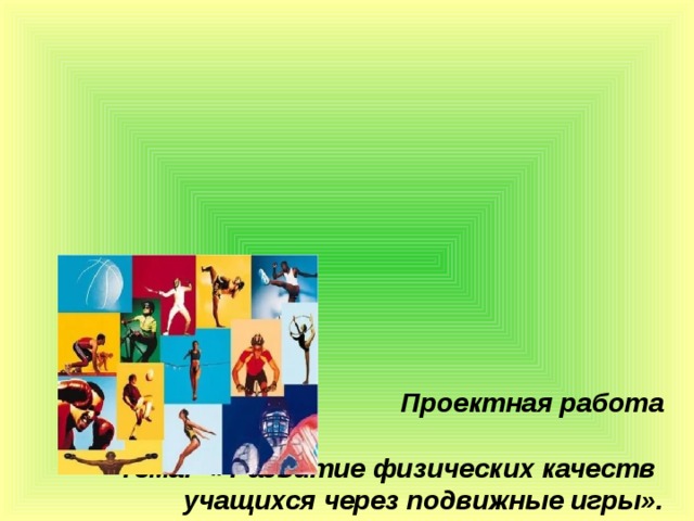          Проектная работа      Тема: « Развитие физических качеств учащихся через подвижные игры».            Выполнил: Сергеев И.В.                                     2017 г