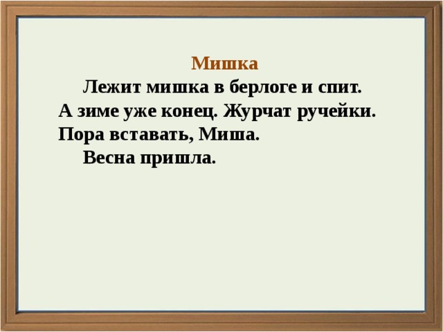 Мишка  Лежит мишка в берлоге и спит. А зиме уже конец. Журчат ручейки. Пора вставать, Миша.  Весна пришла.