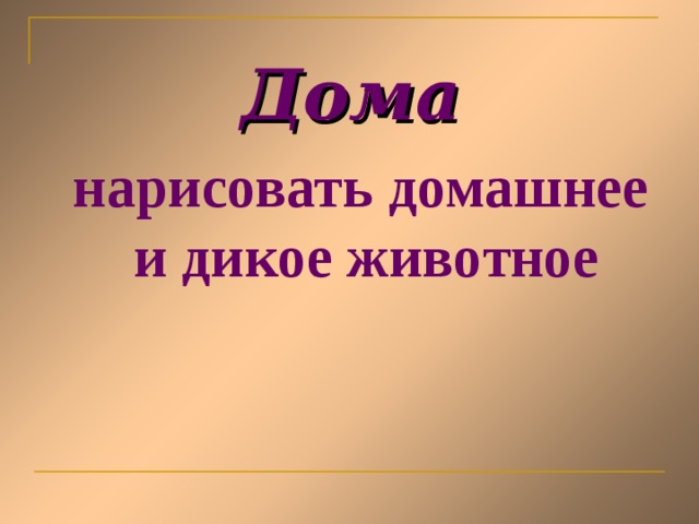 Дома  нарисовать домашнее и дикое животное 