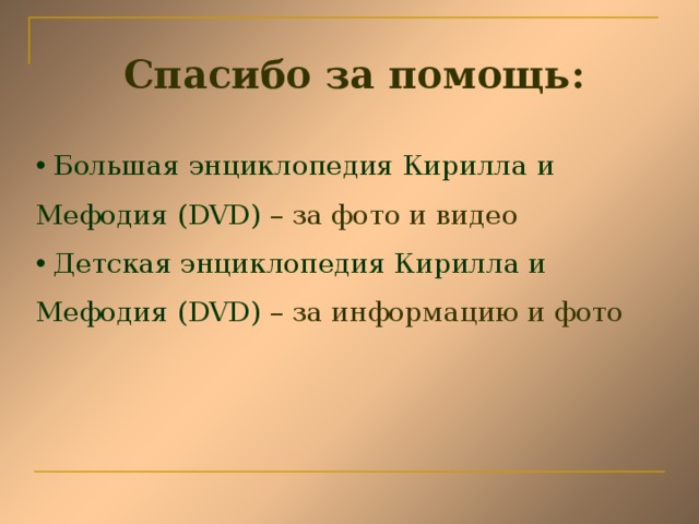Спасибо за помощь:  Большая энциклопедия Кирилла и Мефодия ( DVD)  – за фото и видео  Детская энциклопедия Кирилла и Мефодия ( DVD)  – за информацию и фото 