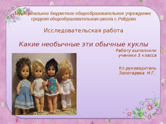 Муниципальное бюджетное общеобразовательное учреждение средняя общеобразовательная школа с.Рейдово Исследовательская работа Какие необычные эти обычные куклы Работу выполнили  ученики 3 класса  Кл.руководитель Золотарева Н.Г. 
