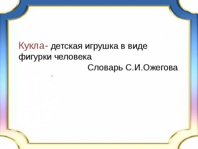 Кукла- детская игрушка в виде фигурки человека Словарь С.И.Ожегова . 