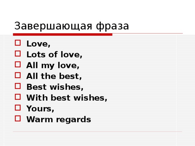 Завершающая фраза Love, Lots of love, All my love, All the best, Best wishes, With best wishes, Yours, Warm regards  