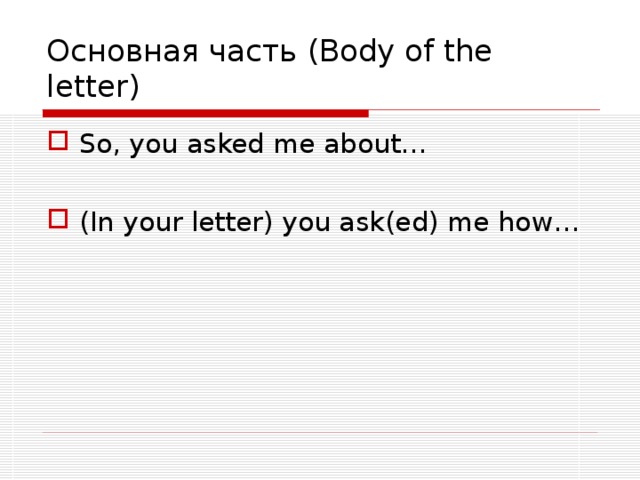 Основная часть (Body of the letter) So, you asked me about…  (In your letter) you ask(ed) me how …  