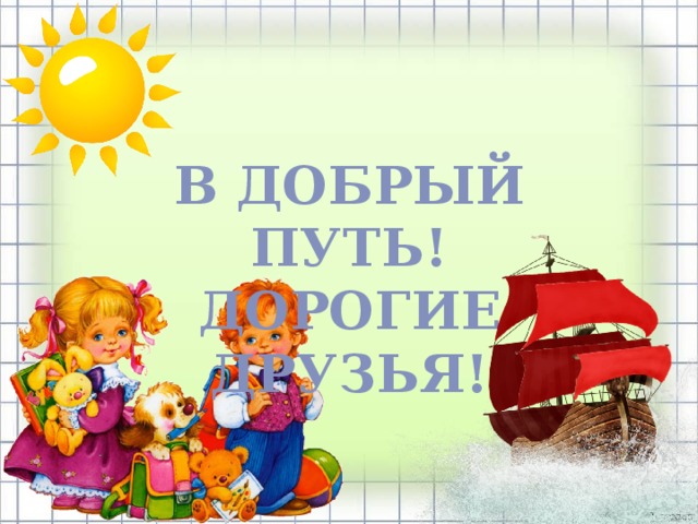 В ДОБРЫЙ ПУТЬ! ДОРОГИЕ ДРУЗЬЯ!