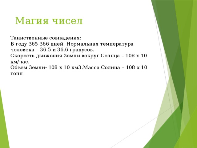 Магия чисел Таинственные совпадения: В году 365-366 дней. Нормальная температура человека – 36.5 и 36.6 градусов. Скорость движения Земли вокруг Солнца – 108 х 10 км/час. Объем Земли- 108 х 10 км3.Масса Солнца – 108 х 10 тонн 