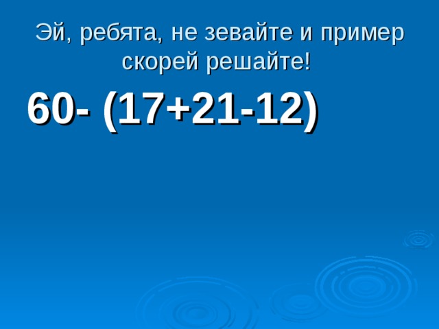 Эй, ребята, не зевайте и пример скорей решайте! 60- (17+21-12) 