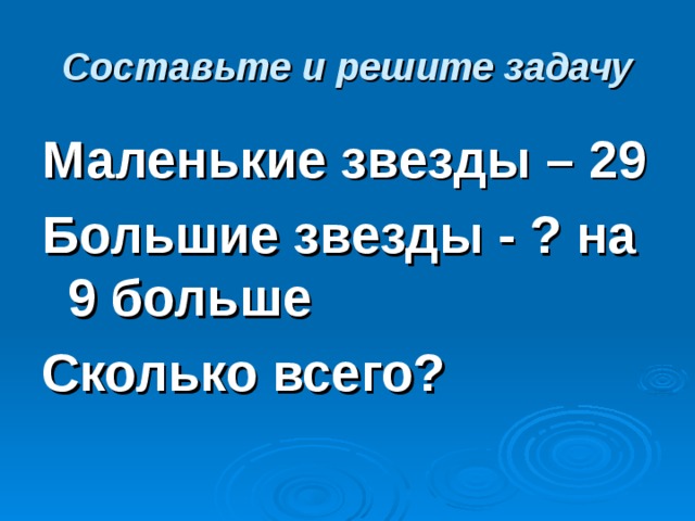 Составьте и решите задачу Маленькие звезды – 29 Большие звезды - ? на 9 больше Сколько всего? 