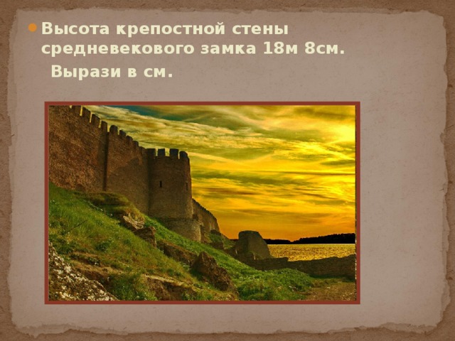 Высота крепостной стены средневекового замка 18м 8см.  Вырази в см. 