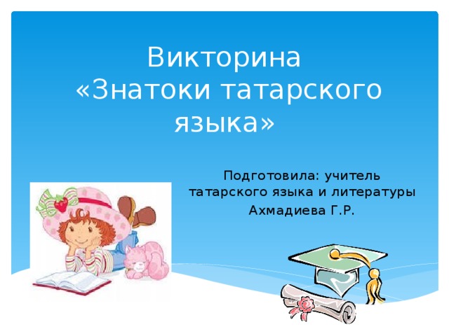 Викторина  «Знатоки татарского языка» Подготовила: учитель татарского языка и литературы Ахмадиева Г.Р. 