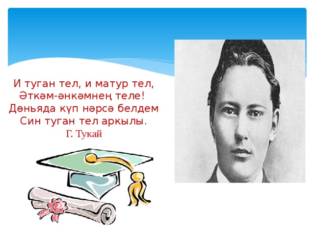    И туган тел, и матур тел, Әткәм-әнкәмнең теле!   Дөньяда күп нәрсә белдем Син туган тел аркылы. Г. Тукай  