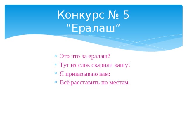 Конкурс № 5  “Ералаш” Это что за ералаш? Тут из слов сварили кашу! Я приказываю вам: Всё расставить по местам. 