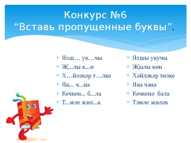 Конкурс №6  “Вставь пропущенные буквы” . Яхш… ук…чы Җ...лы к...н Х…йләкәр т…лке Яң... ч...на Кечкен... б...ла Т...мле җил...к Яхшы укучы Җылы көн Хәйләкәр төлке Яңа чана Кечкенә бала Тәмле җиләк 
