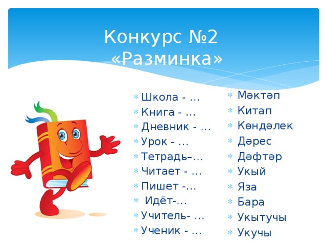 Конкурс №2  «Разминка» Мәктәп Китап Көндәлек Дәрес Дәфтәр Укый Яза Бара Укытучы Укучы Школа - … Книга - … Дневник - … Урок - … Тетрадь–… Читает - … Пишет -…  Идёт-… Учитель- … Ученик - … 