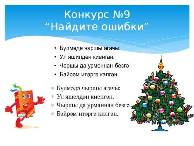 Конкурс №9  “Найдите ошибки” Бүлмәдә чыршы агачы: Ул яшелдән киенгән. Чыршы да урманнан безгә Бәйрәм итәргә килгән. 