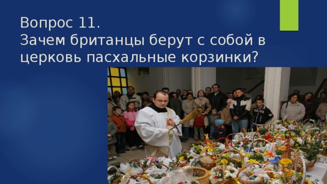 Вопрос 11.  Зачем британцы берут с собой в церковь пасхальные корзинки? 