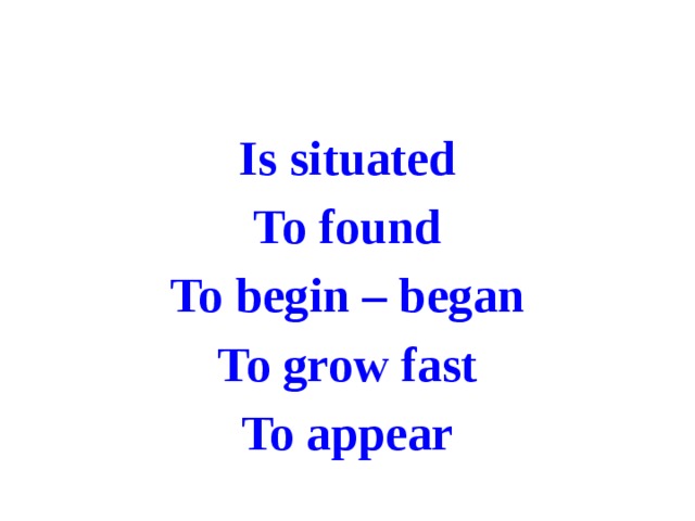 Is situated To found To begin – began To grow fast To appear 