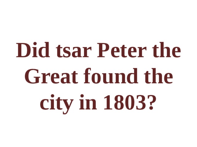 Did tsar Peter the Great found the city in 1803? 