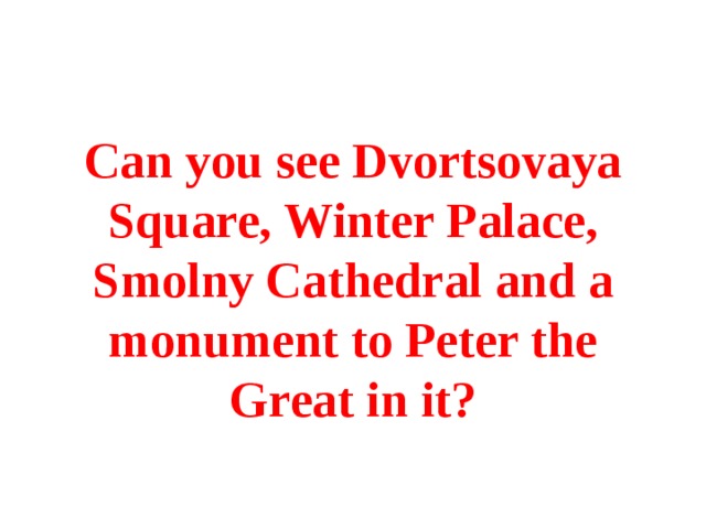 Can you see Dvortsovaya Square, Winter Palace, Smolny Cathedral and a monument to Peter the Great in it? 