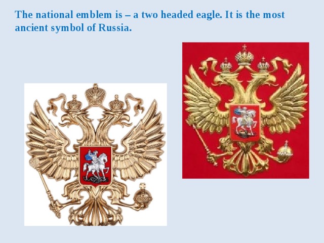 The national emblem is – a two headed eagle. It is the most ancient symbol of Russia. 