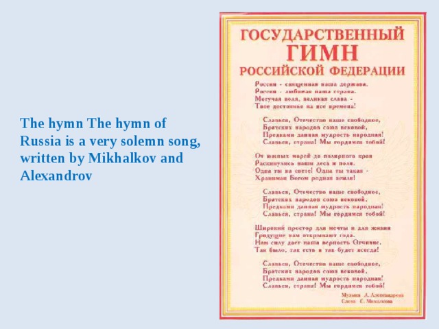 The hymn The hymn of Russia is a very solemn song, written by Mikhalkov and Alexandrov 