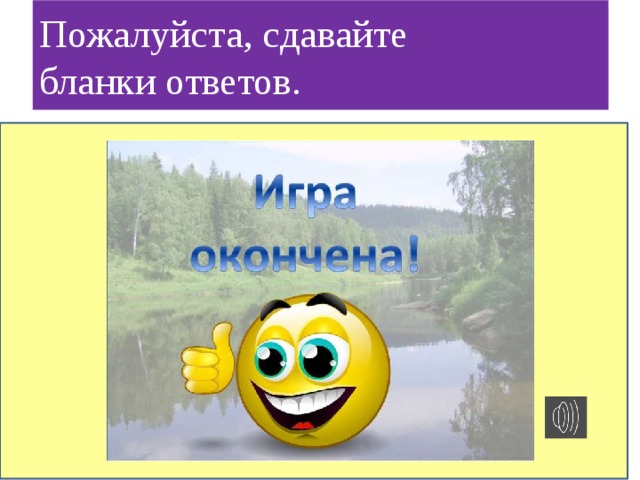 Пожалуйста, сдавайте  бланки ответов.