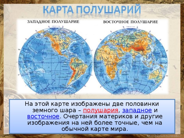На этой карте изображены две половинки земного шара – полушария , западное и восточное . Очертания материков и другие изображения на ней более точные, чем на обычной карте мира. 