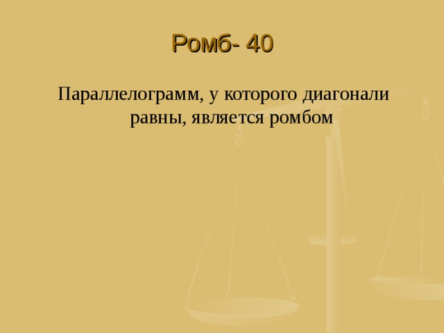 Ромб- 40 Параллелограмм, у которого диагонали равны, является ромбом 