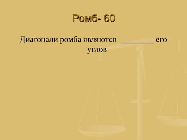 Ромб- 60 Диагонали ромба являются ________ его углов 