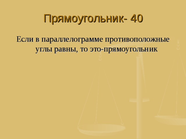 Прямоугольник- 40 Если в параллелограмме противоположные углы равны, то это-прямоугольник 