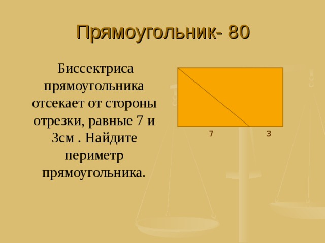 Прямоугольник- 80  Биссектриса прямоугольника отсекает от стороны отрезки, равные 7 и 3см . Найдите периметр прямоугольника. 3 7 