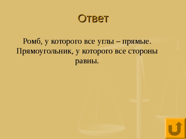 Ответ Ромб, у которого все углы – прямые. Прямоугольник, у которого все стороны равны. 