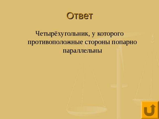Ответ Четырёхугольник, у которого противоположные стороны попарно параллельны 