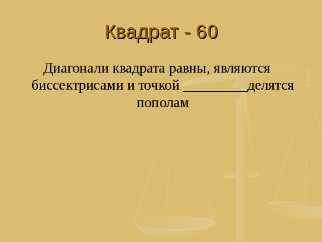 Квадрат - 60 Диагонали квадрата равны, являются биссектрисами и точкой _________делятся пополам 
