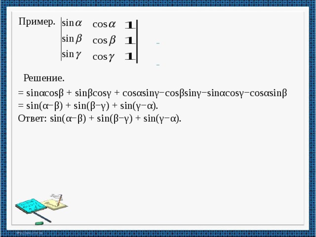 Пример.     Решение. = sinαcosβ + sinβcosγ + cosαsinγ−cosβsinγ−sinαcosγ−cosαsinβ = sin(α−β) + sin(β−γ) + sin(γ−α). Ответ: sin(α−β) + sin(β−γ) + sin(γ−α).  