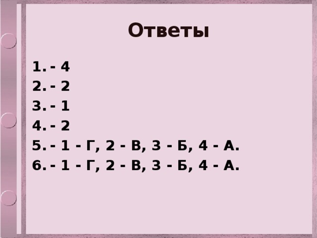 Ответы - 4 - 2 - 1 - 2 - 1 - Г, 2 - В, 3 - Б, 4 - А. - 1 - Г, 2 - В, 3 - Б, 4 - А.  