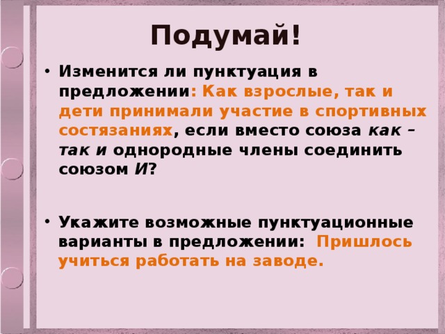 Подумай! Изменится ли пунктуация в предложении : Как взрослые, так и дети принимали участие в спортивных состязаниях , если вместо союза как –так и однородные члены соединить союзом И ? Укажите возможные пунктуационные варианты в предложении: Пришлось учиться работать на заводе. 