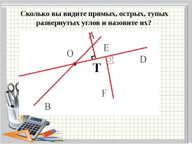  Сколько вы видите прямых, острых, тупых развернутых углов и назовите их? к 