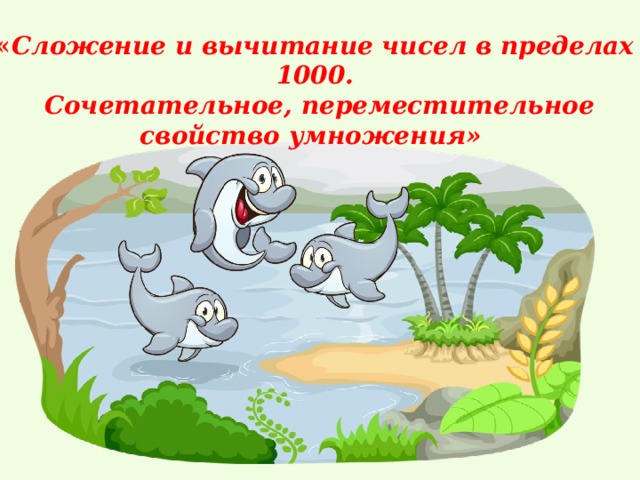 « Сложение и вычитание чисел в пределах 1000.  Сочетательное, переместительное свойство умножения»