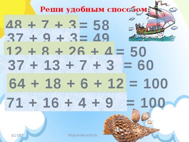 Реши удобным способом : 48 + 7 + 3 = 58 = 49 37 + 9 + 3 12 + 8 + 26 + 4 = 50 37 + 13 + 7 + 3 = 60 64 + 18 + 6 + 12 = 100 71 + 16 + 4 + 9 = 100 http://aida.ucoz.ru  8/27/17