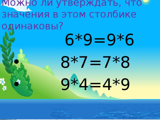 Можно ли утверждать, что значения в этом столбике одинаковы?  6*9=9*6