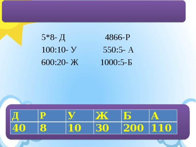 5*8- Д 4866-Р 100:10- У 550:5- А 600:20- Ж 1000:5-Б Д 40 Р У 8 10 Ж 30 Б 200 А 110